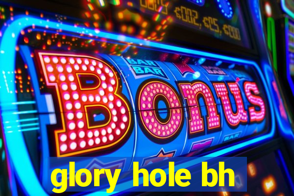 glory hole bh